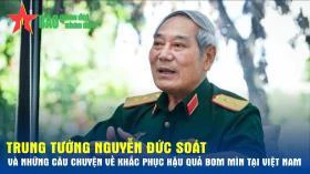 Trung tướng Nguyễn Đức Soát và những câu chuyện về khắc phục hậu quả bom mìn tại Việt Nam