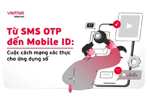 Từ SMS OTP đến Mobile ID: Cuộc cách mạng xác thực cho các ứng dụng số
