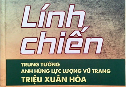 Đọc “Lính chiến” để hiểu về cuộc đời, sự nghiệp của Trung tướng, Anh hùng LLVT Nhân dân Triệu Xuân Hòa