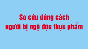 Sơ cứu đúng cách người bị ngộ độc thực phẩm